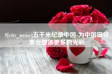 长治五千米纪录中国-为中国田径事业增添更多的光彩
