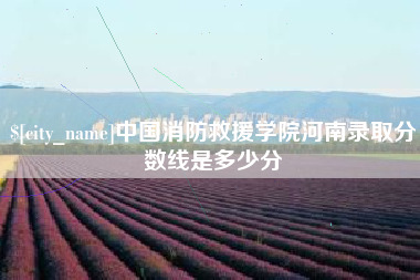 长治中国消防救援学院河南录取分数线是多少分