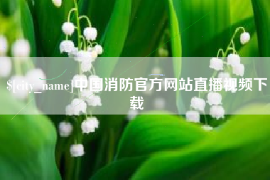 长治中国消防官方网站直播视频下载