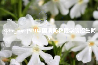 长治2021中国消防救援学院招生简章