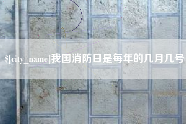 长治我国消防日是每年的几月几号