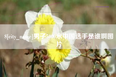 长治男子5000米中国选手是谁啊图片