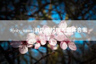 长治消防院校报考条件合集