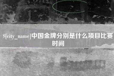 长治中国金牌分别是什么项目比赛时间