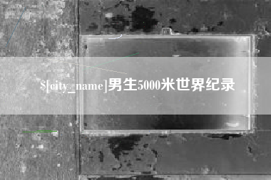 长治男生5000米世界纪录
